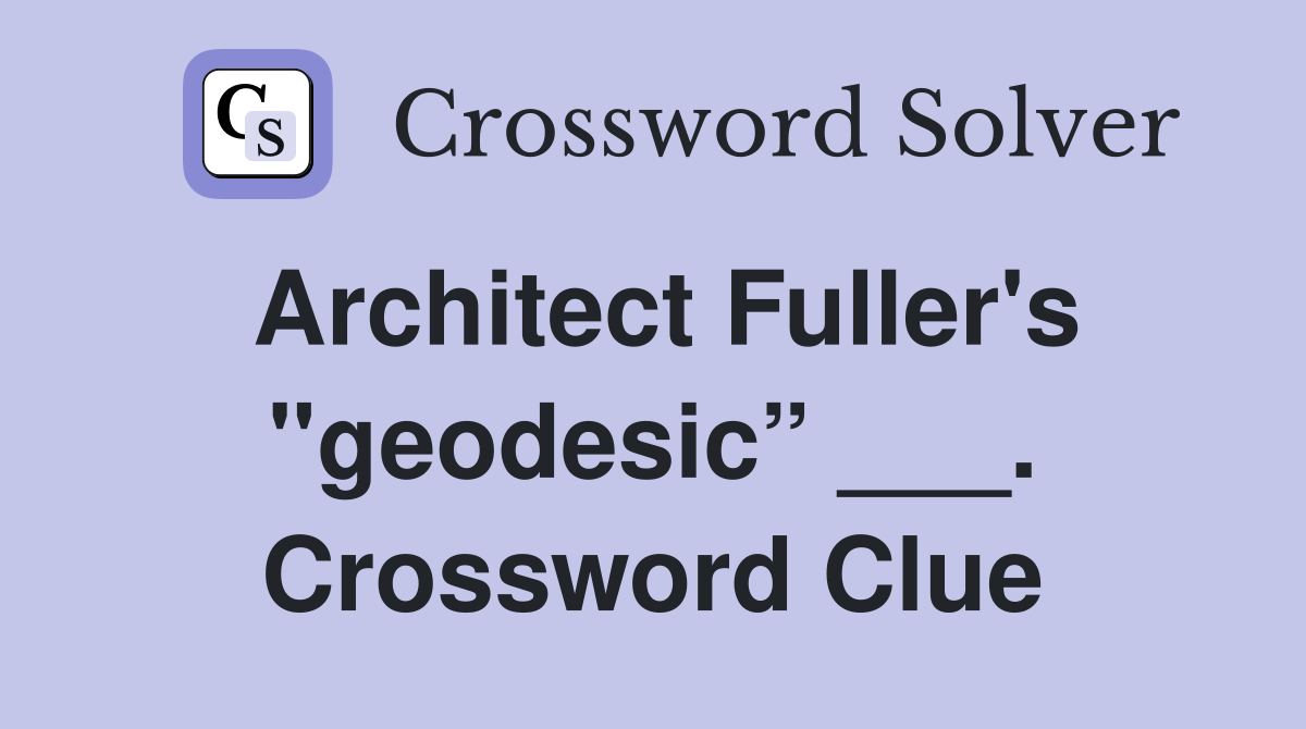 Architect Fuller's "geodesic” ___. Crossword Clue
