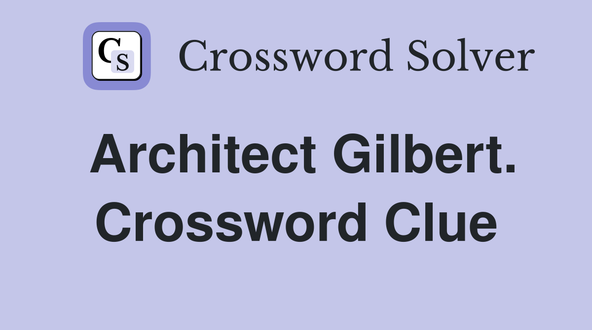 Architect Gilbert. Crossword Clue
