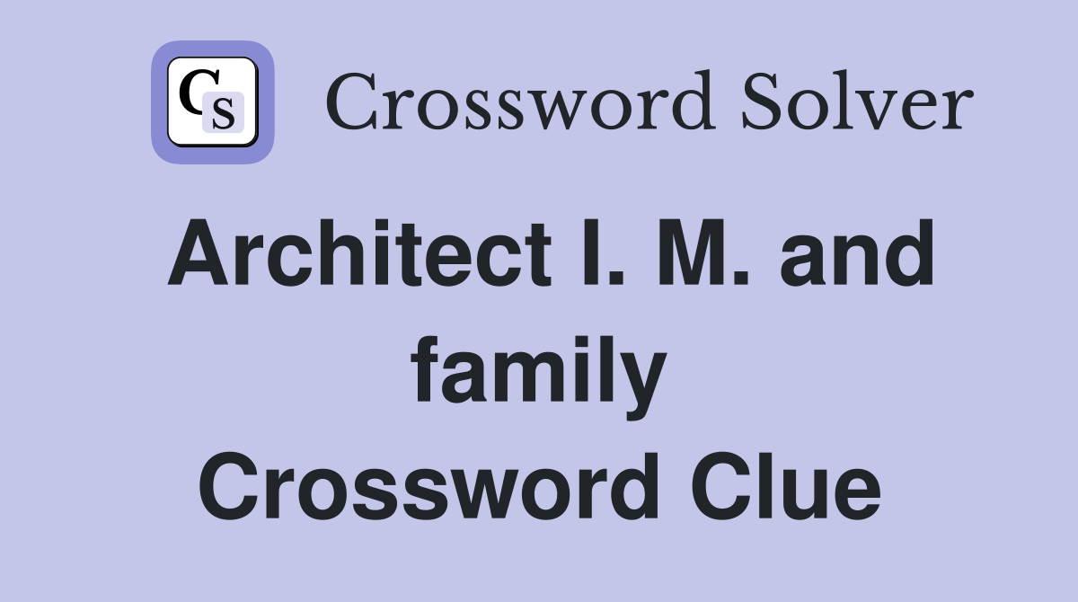 Architect I. M. and family Crossword Clue