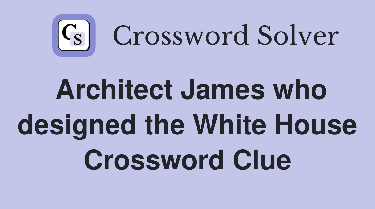 Architect James who designed the White House Crossword Clue