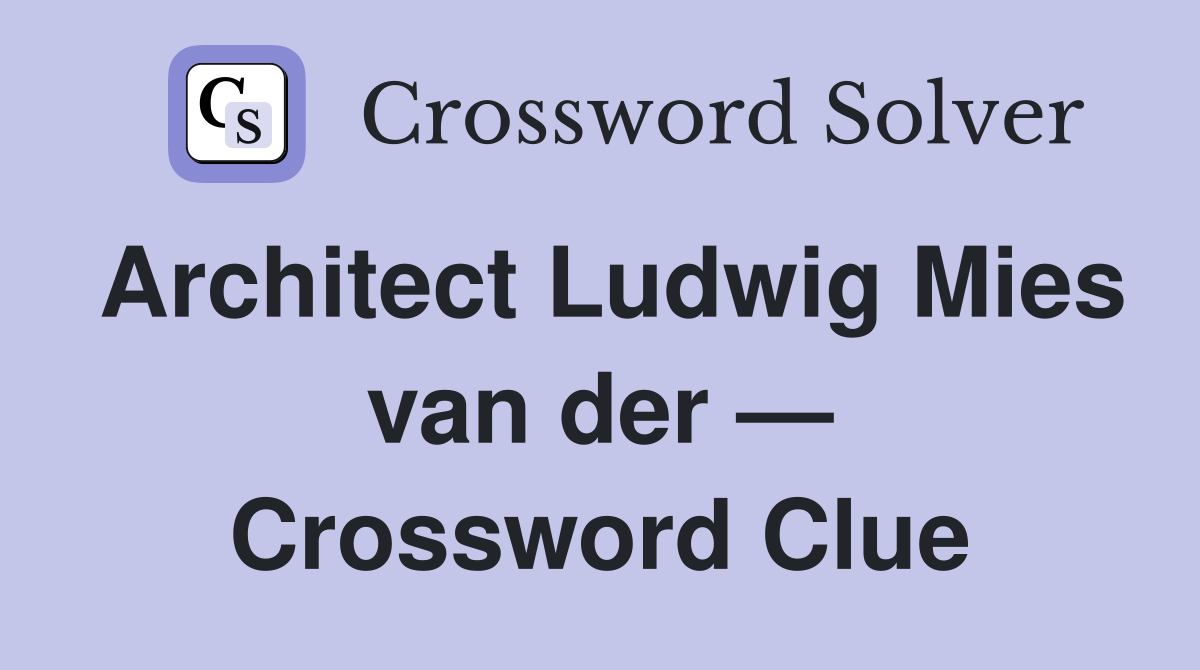 Architect Ludwig Mies van der — Crossword Clue