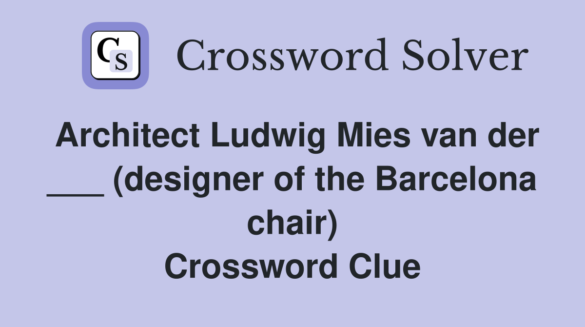 Architect Ludwig Mies van der ___ (designer of the Barcelona chair) Crossword Clue