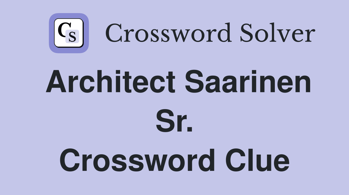 Architect Saarinen Sr. Crossword Clue