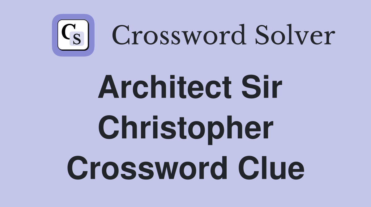 Architect Sir Christopher Crossword Clue