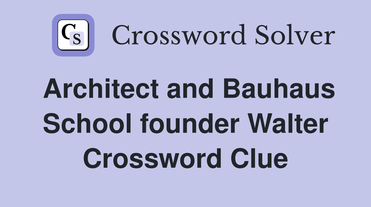 Architect and Bauhaus School founder Walter Crossword Clue