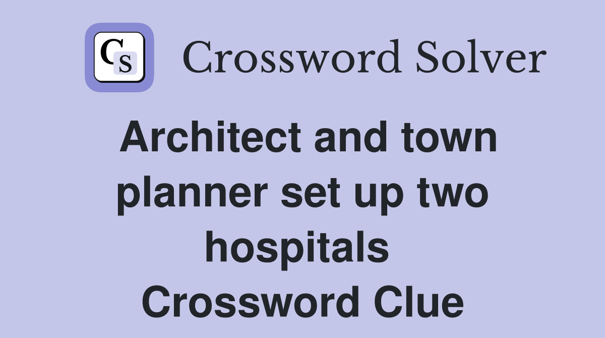 Architect and town planner set up two hospitals  Crossword Clue