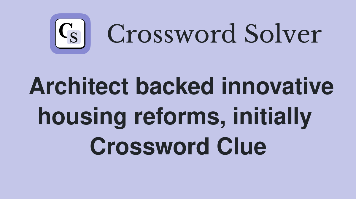 Architect backed innovative housing reforms, initially  Crossword Clue