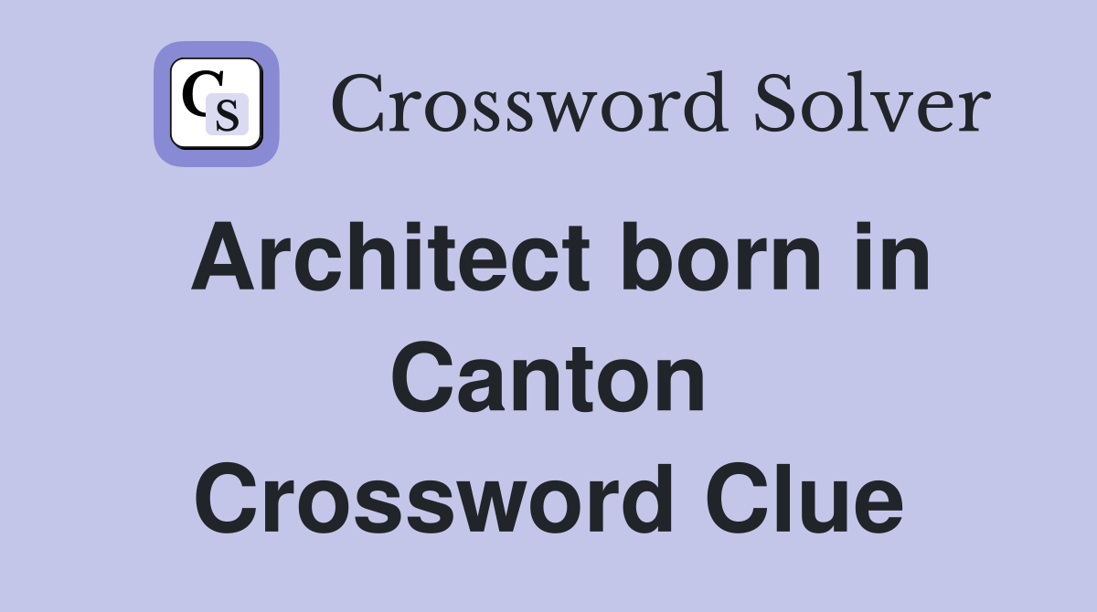 Architect born in Canton Crossword Clue