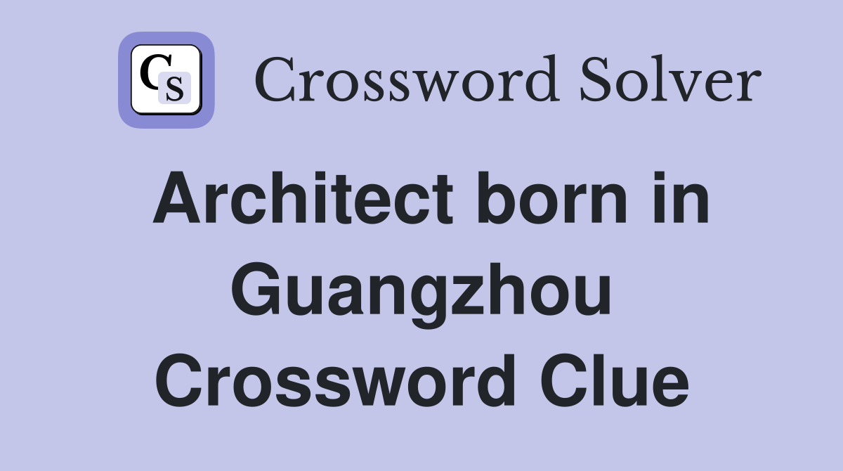 Architect born in Guangzhou Crossword Clue