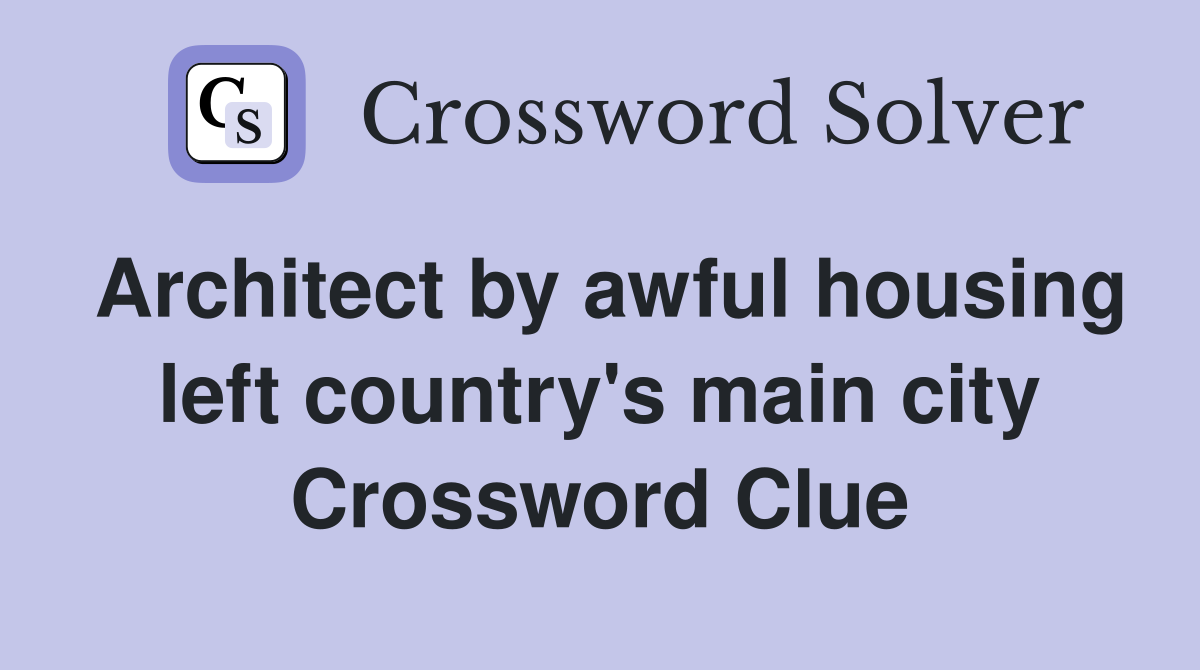 Architect by awful housing left country's main city Crossword Clue