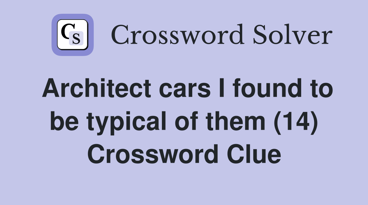 Architect cars I found to be typical of them (14) Crossword Clue
