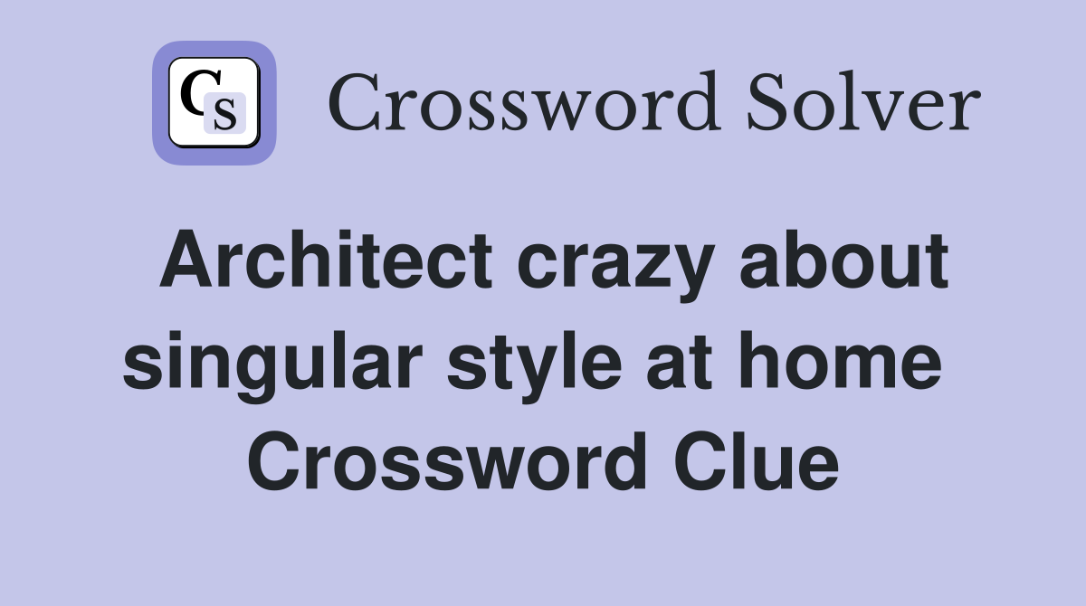 Architect crazy about singular style at home  Crossword Clue