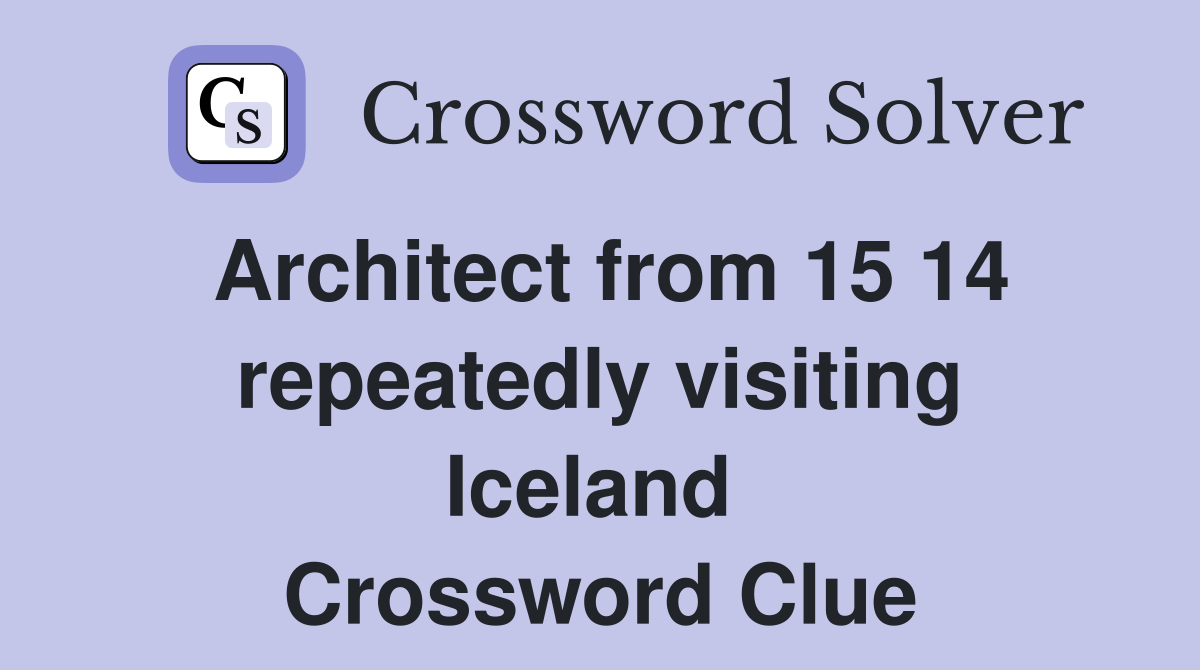 Architect from 15 14 repeatedly visiting Iceland  Crossword Clue