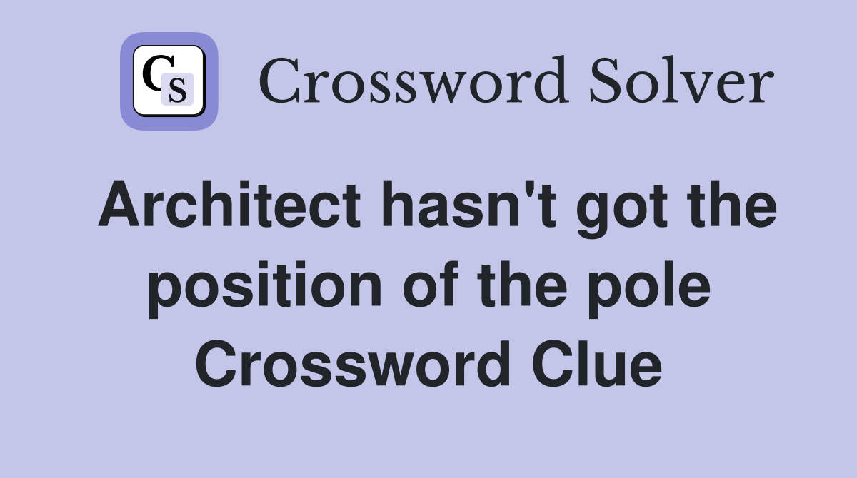 Architect hasn't got the position of the pole Crossword Clue