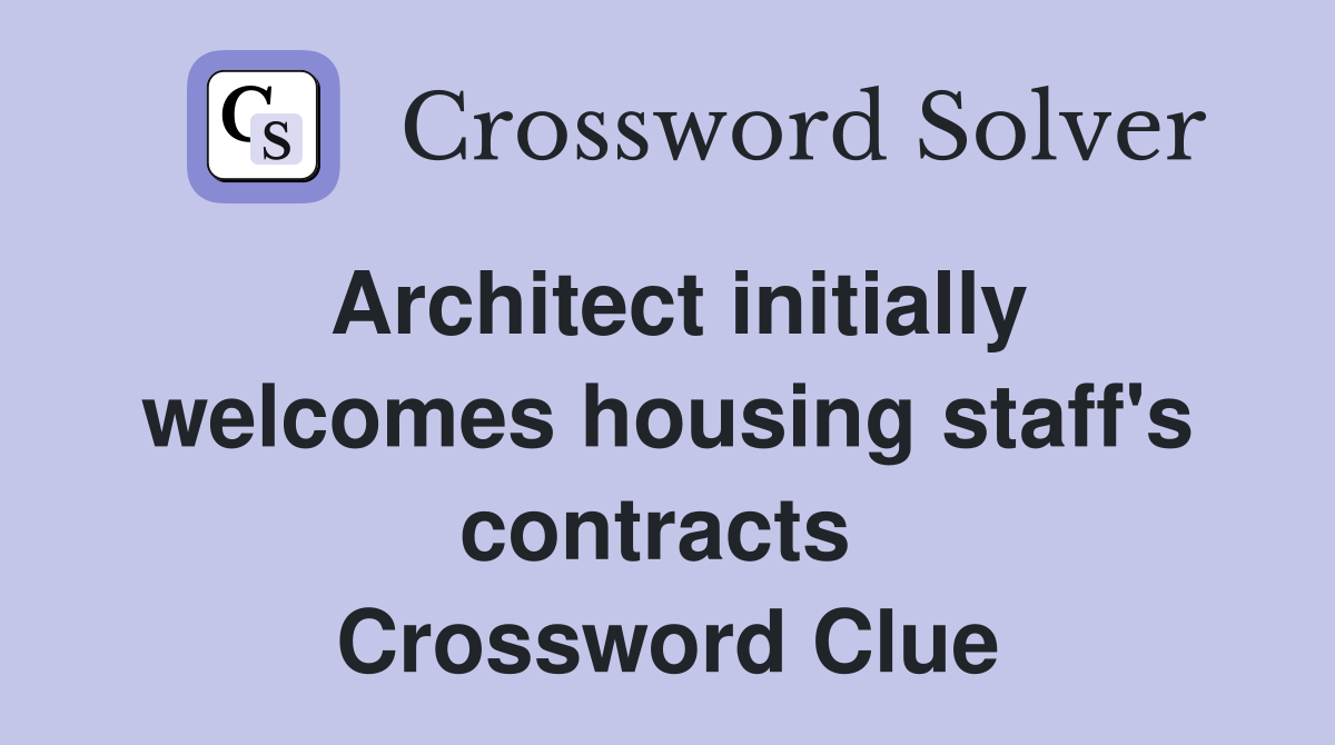 Architect initially welcomes housing staff's contracts  Crossword Clue