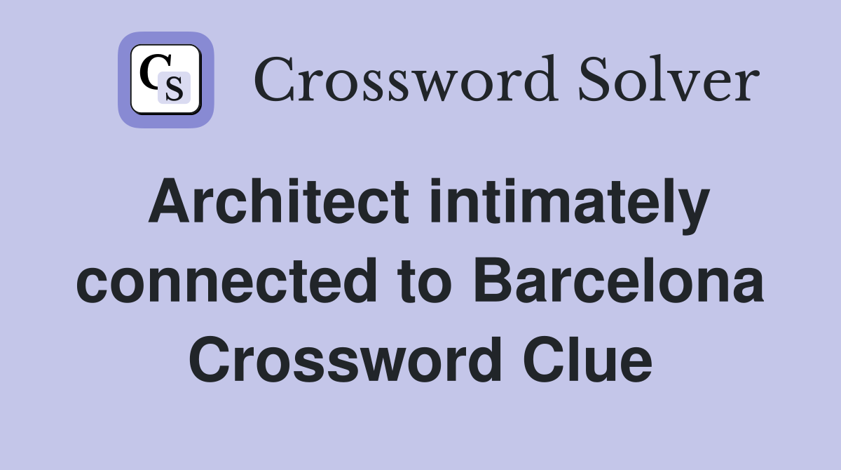 Architect intimately connected to Barcelona Crossword Clue