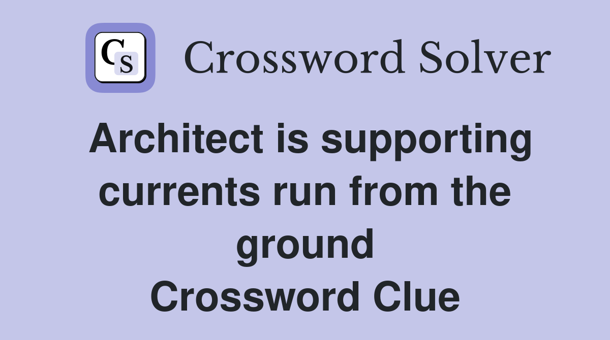 Architect is supporting currents run from the ground Crossword Clue