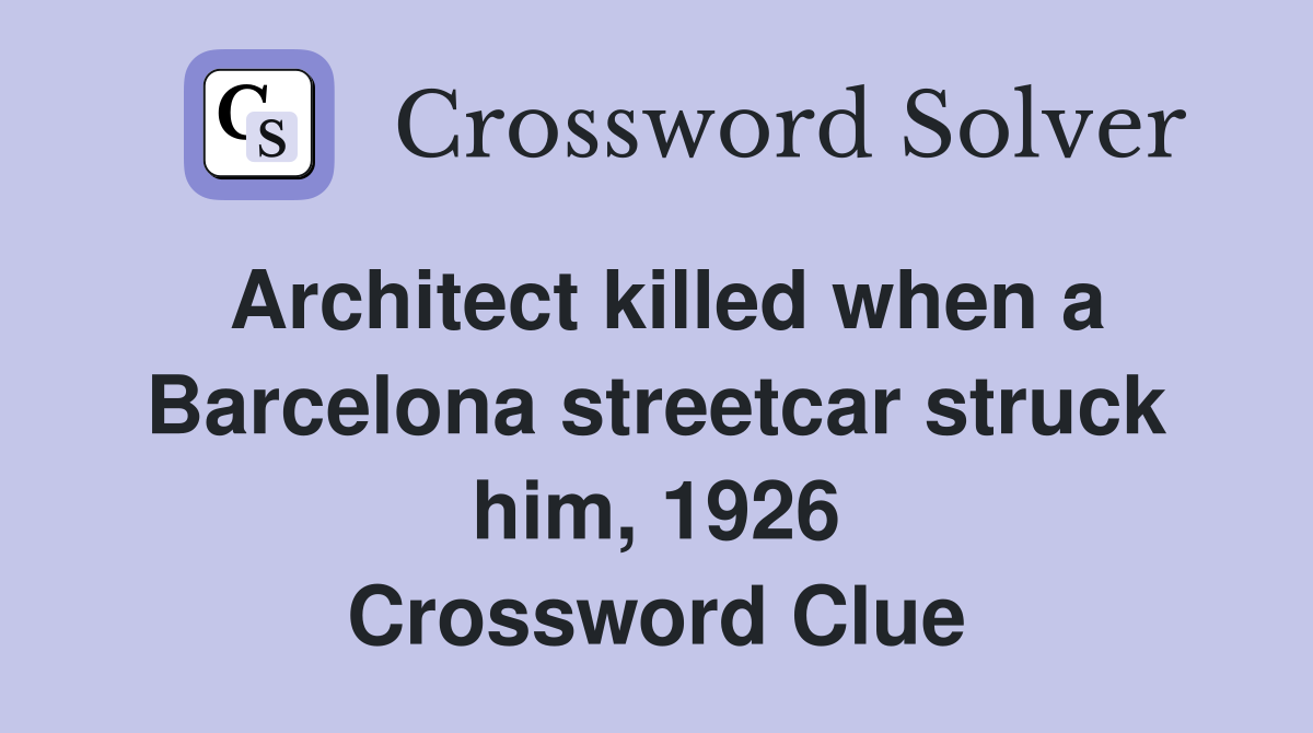 Architect killed when a Barcelona streetcar struck him, 1926 Crossword Clue