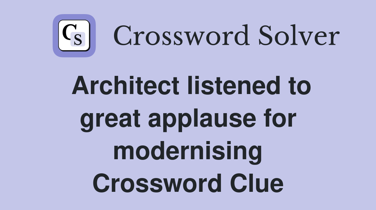 Architect listened to great applause for modernising Crossword Clue