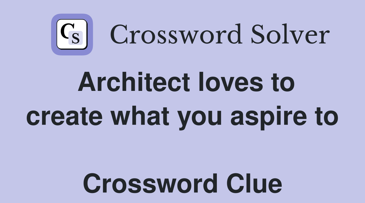 Architect loves to create what you aspire to  Crossword Clue