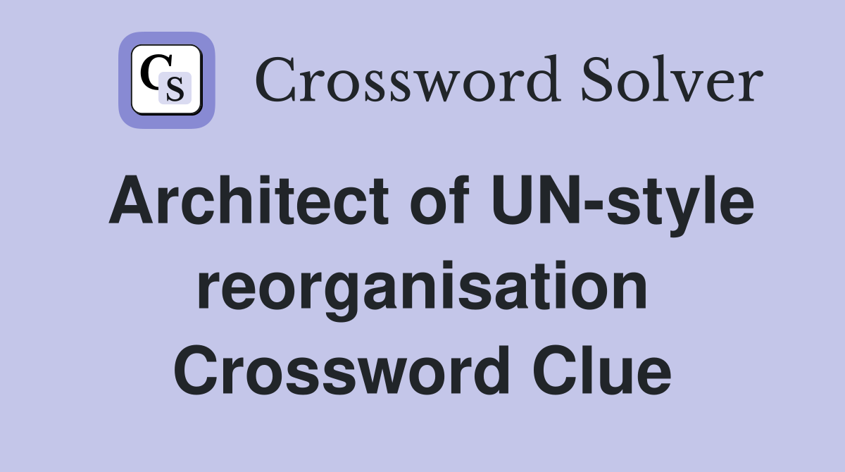 Architect of UN-style reorganisation Crossword Clue