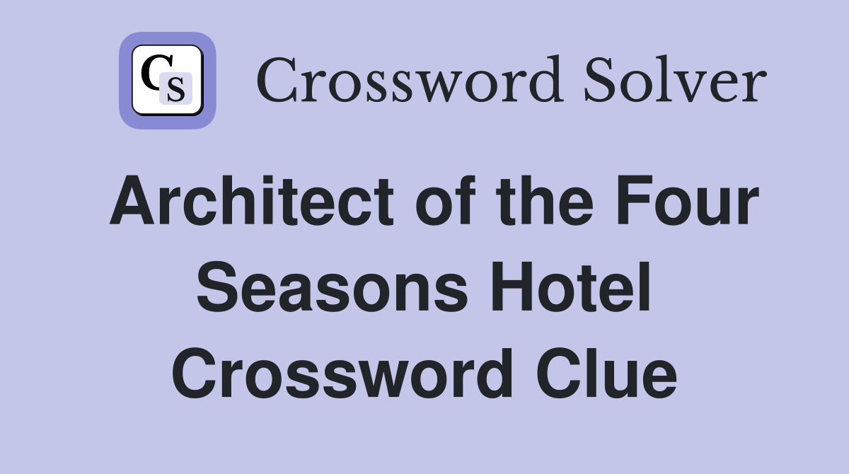 Architect of the Four Seasons Hotel Crossword Clue