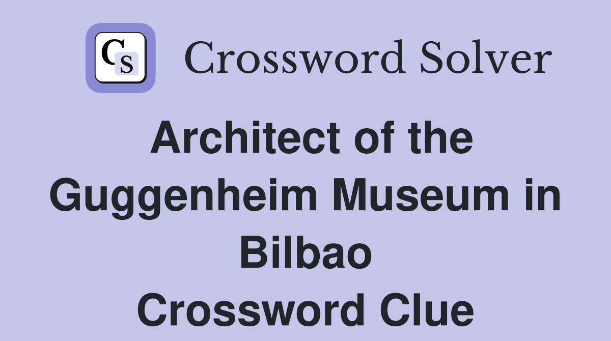 Architect of the Guggenheim Museum in Bilbao Crossword Clue