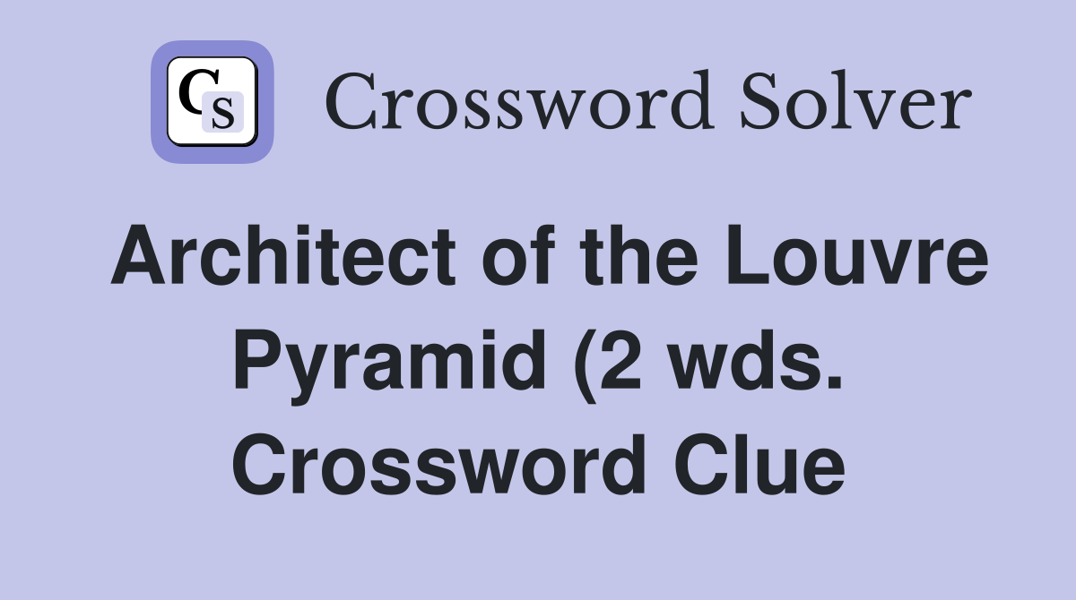 Architect of the Louvre Pyramid (2 wds ) Crossword Clue Answers Architect of the Louvre Pyramid (2 wds ) Crossword Clue Answers