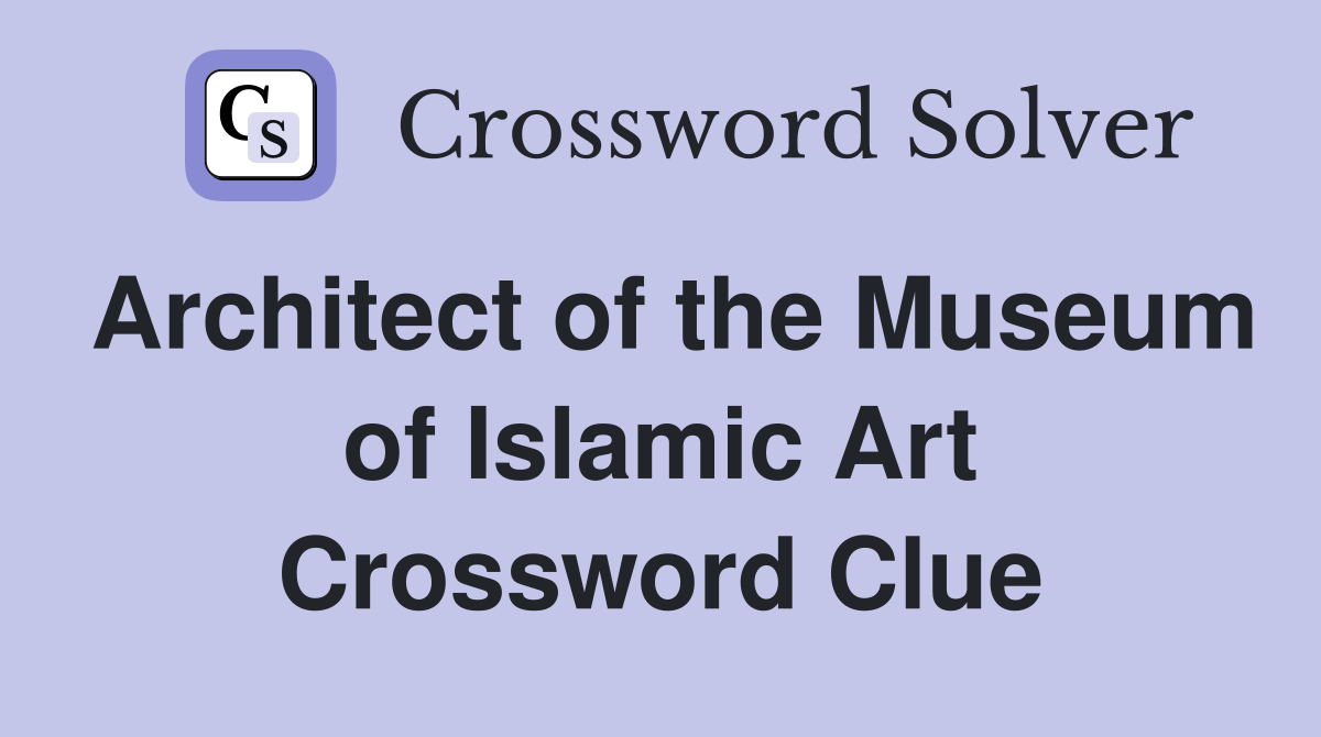 Architect of the Museum of Islamic Art Crossword Clue