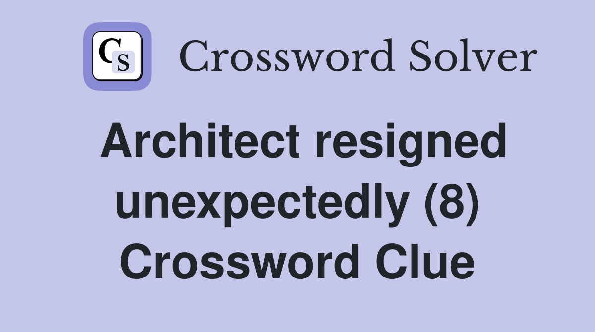 Architect resigned unexpectedly (8) Crossword Clue