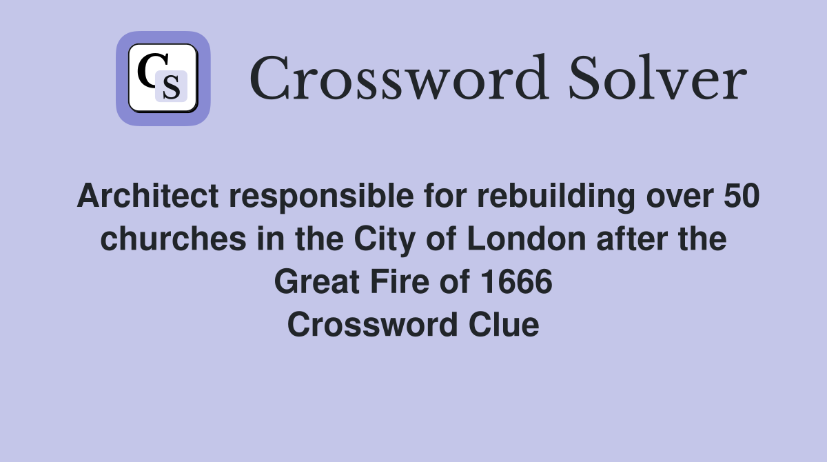 Architect responsible for rebuilding over 50 churches in the City of London after the Great Fire of 1666 Crossword Clue