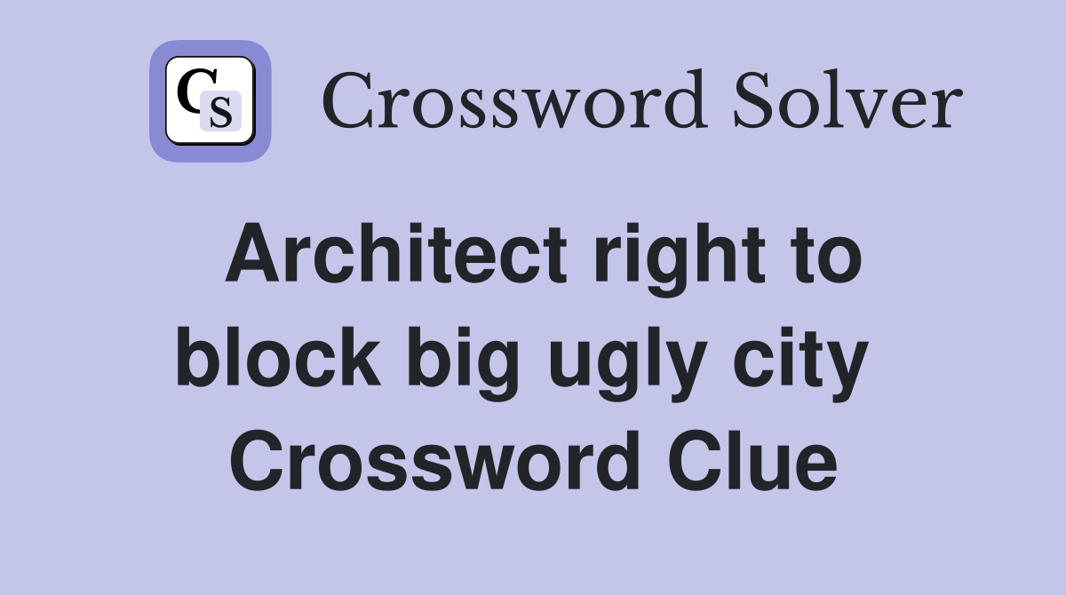 Architect right to block big ugly city  Crossword Clue