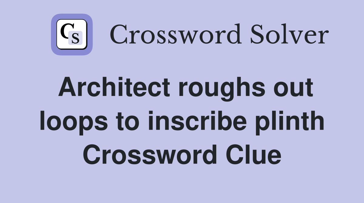 Architect roughs out loops to inscribe plinth Crossword Clue