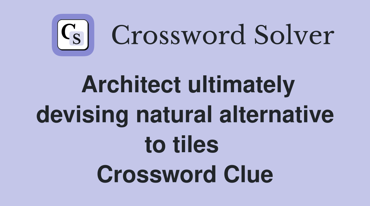 Architect ultimately devising natural alternative to tiles  Crossword Clue