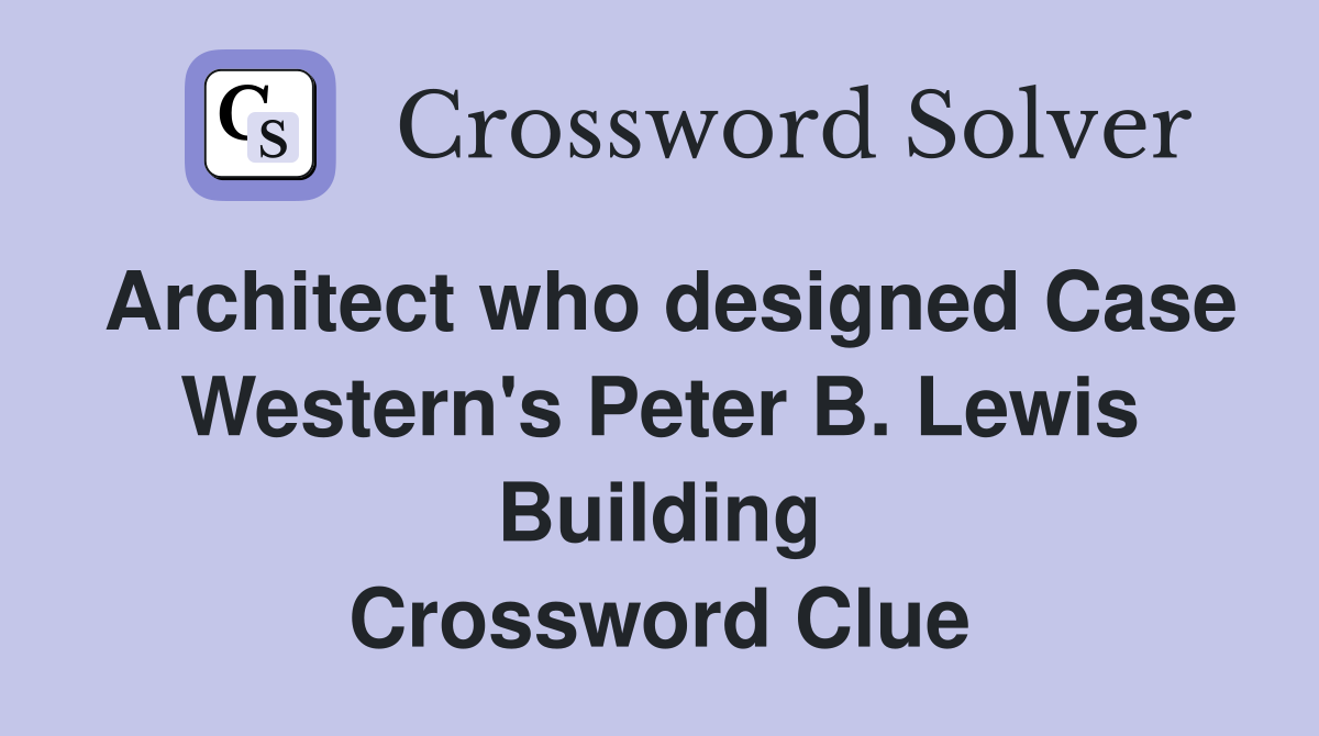 Architect who designed Case Western's Peter B. Lewis Building Crossword Clue