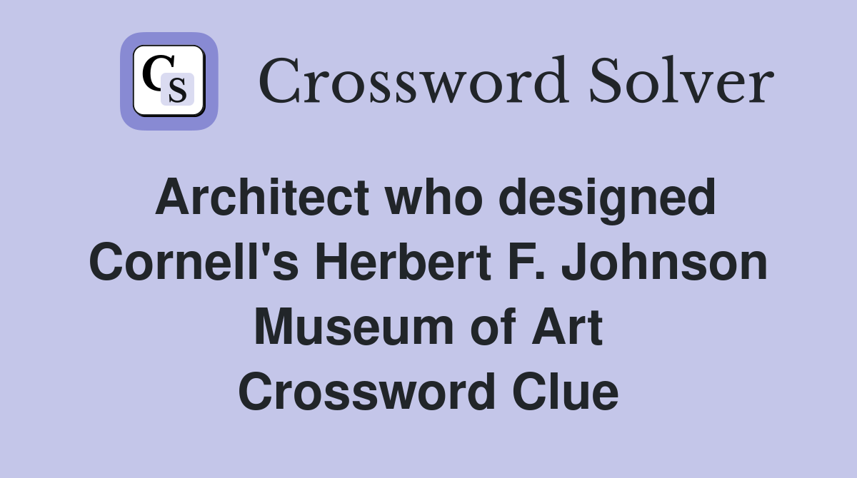 Architect who designed Cornell's Herbert F. Johnson Museum of Art Crossword Clue