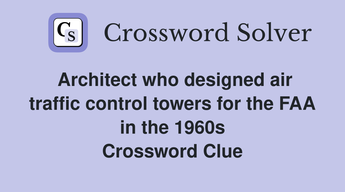 Architect who designed air traffic control towers for the FAA in the 1960s Crossword Clue