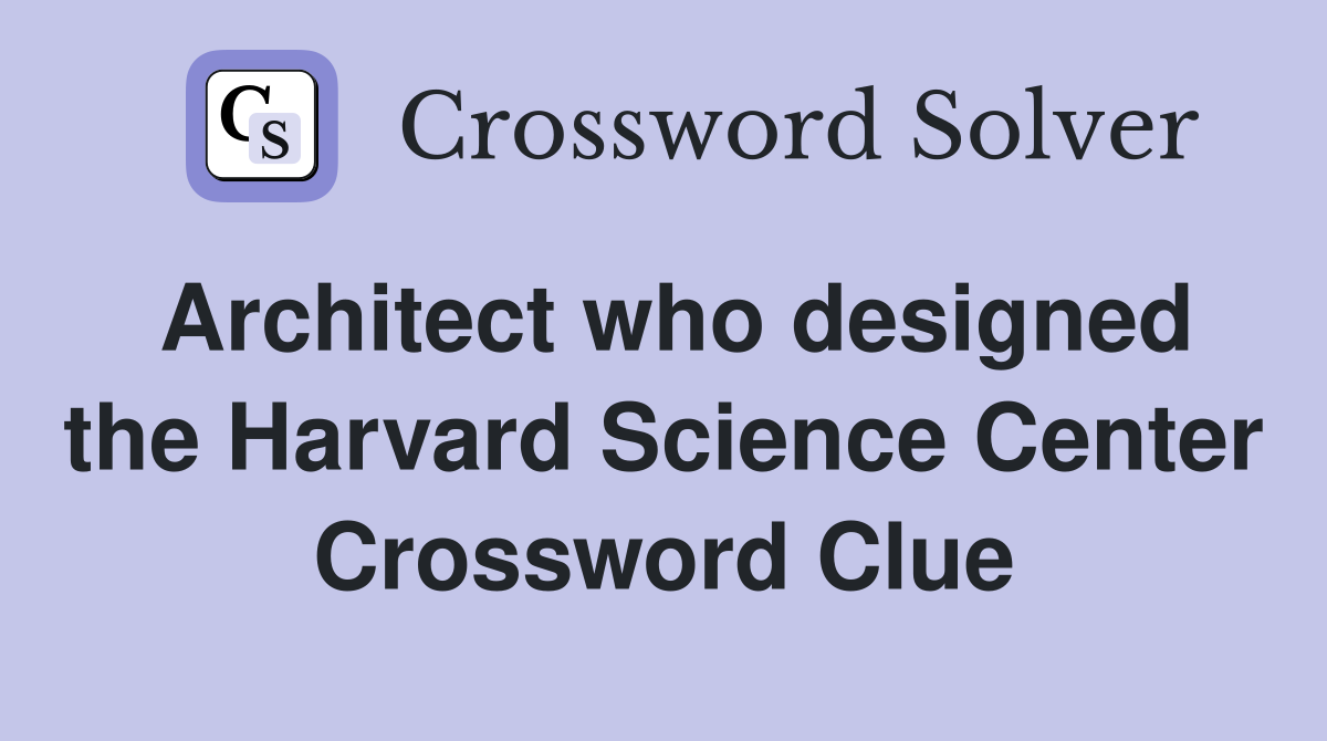 Architect who designed the Harvard Science Center Crossword Clue