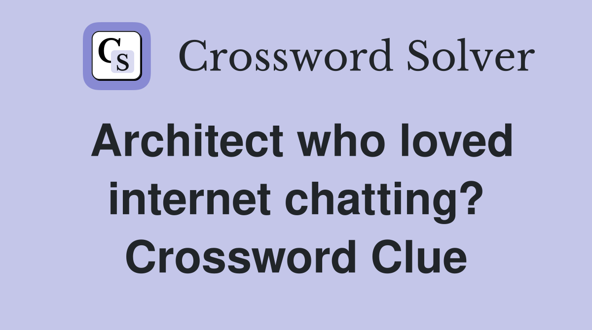 Architect who loved internet chatting? Crossword Clue