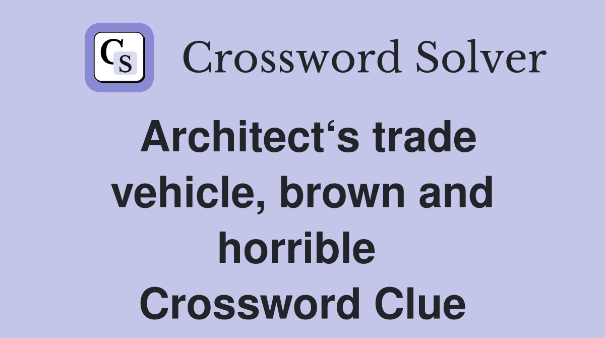 Architect‘s trade vehicle, brown and horrible  Crossword Clue