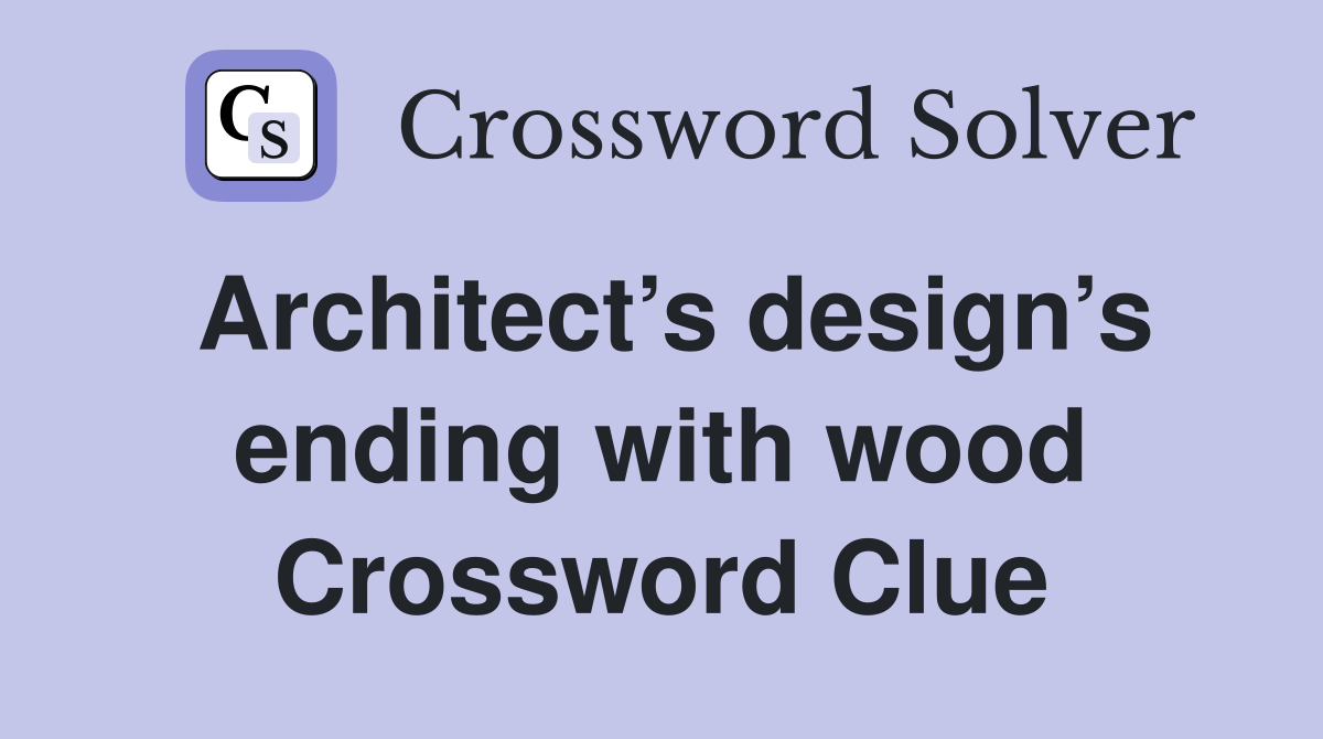 Architect’s design’s ending with wood Crossword Clue