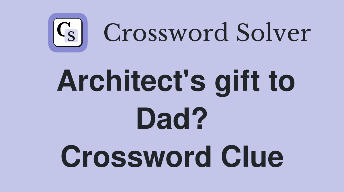Architect's gift to Dad? Crossword Clue