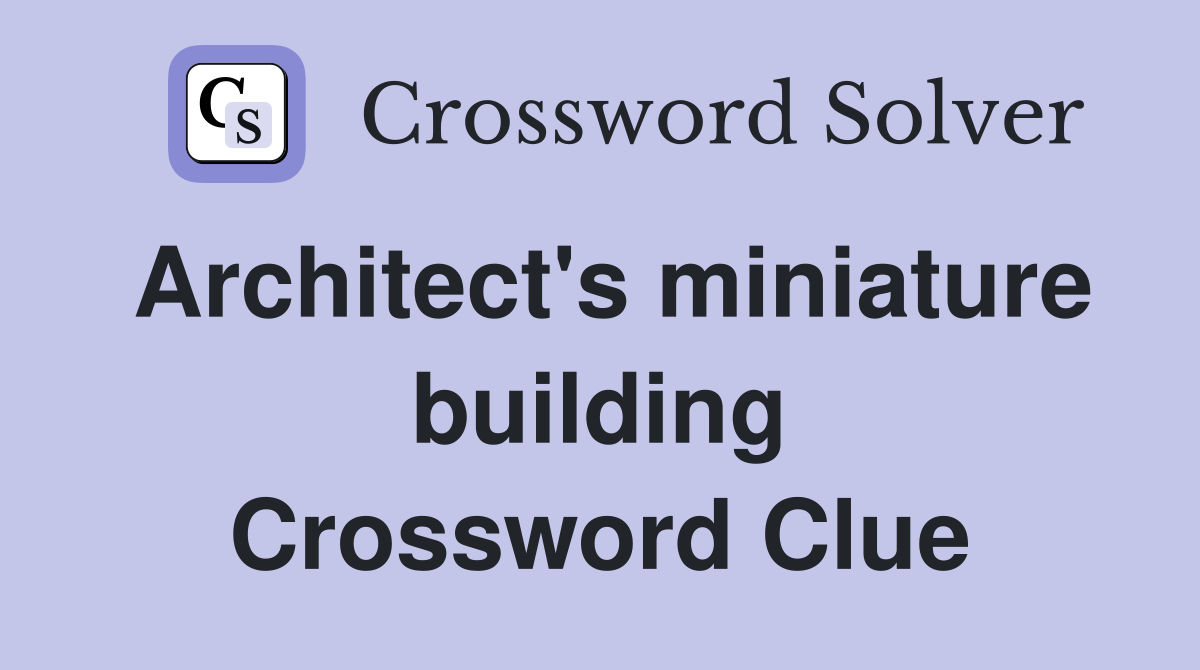 Architect's miniature building Crossword Clue