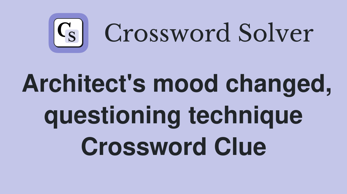 Architect's mood changed, questioning technique Crossword Clue