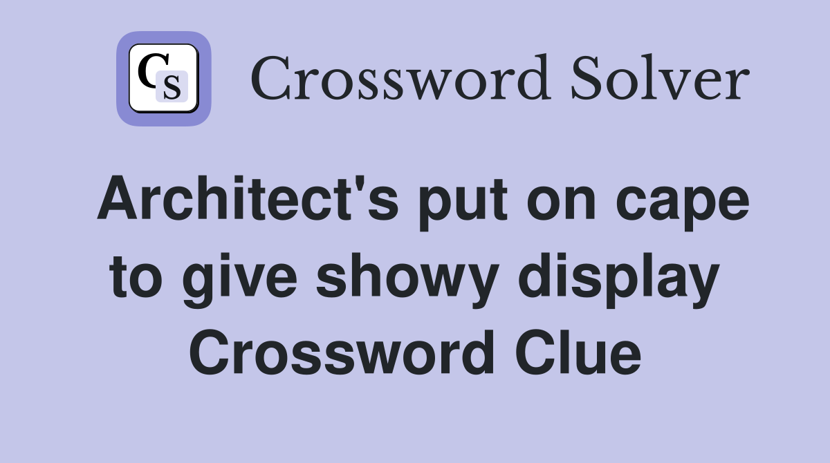 Architect's put on cape to give showy display Crossword Clue