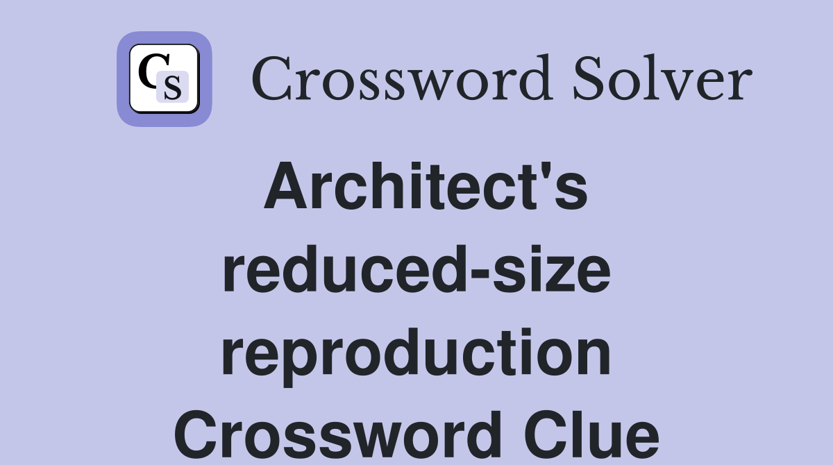 Architect's reduced-size reproduction Crossword Clue