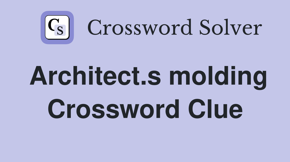 Architect.s molding Crossword Clue