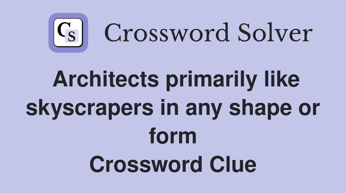 Architects primarily like skyscrapers in any shape or form Crossword Clue