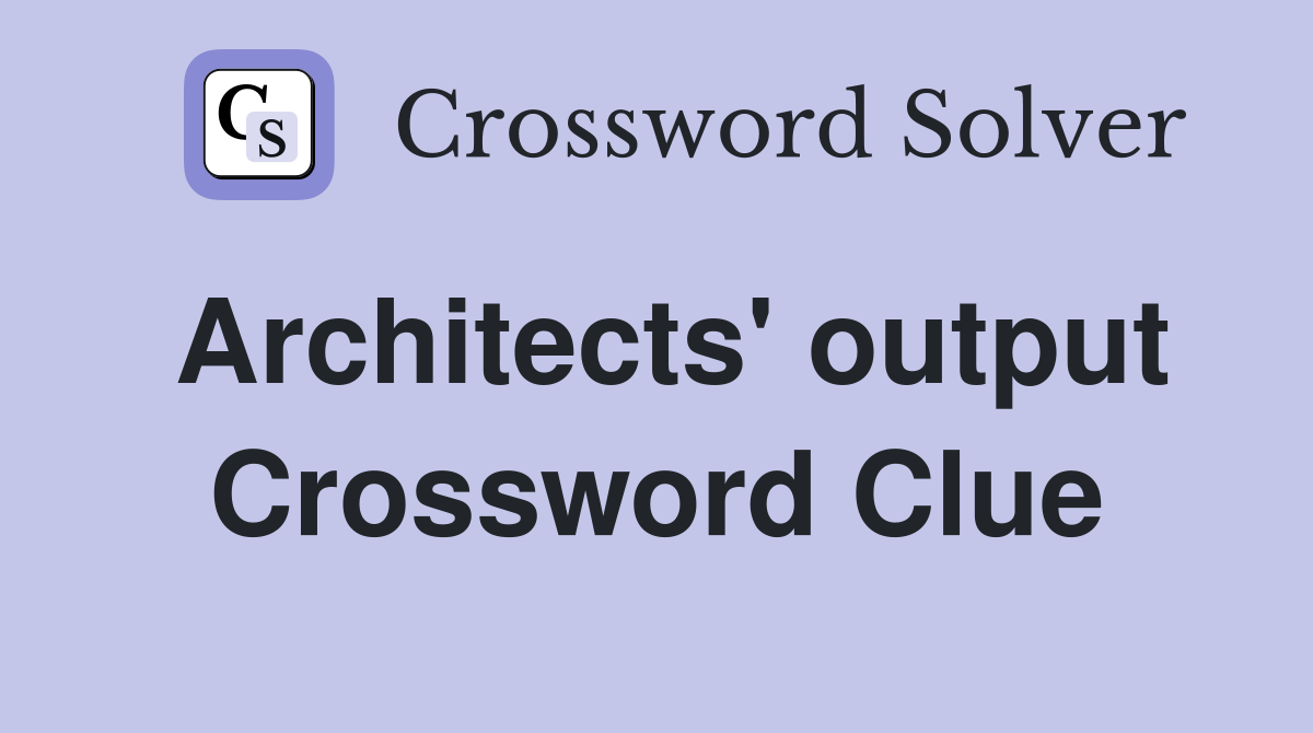 Architects' output Crossword Clue