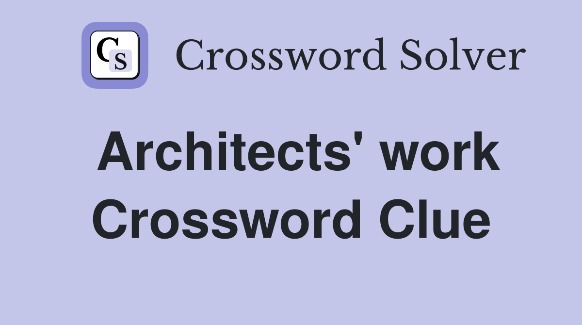 Architects' work Crossword Clue